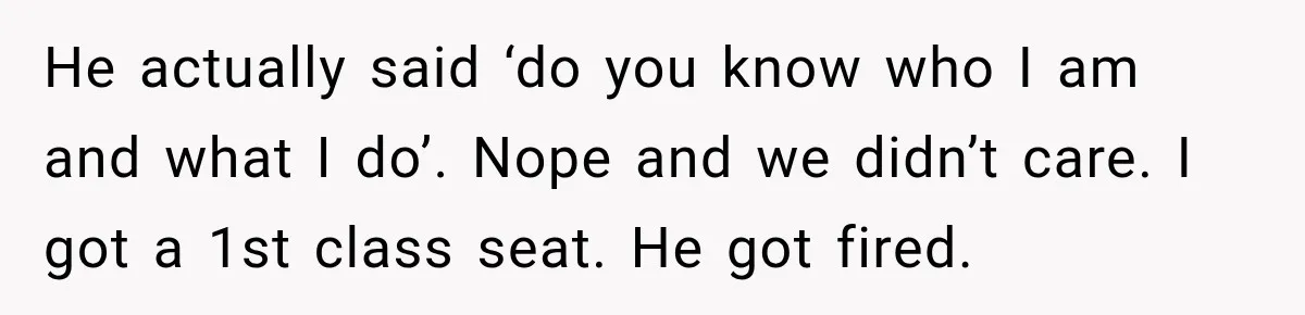 Woman Pretends To Sleep In A Stranger’s Plane Seat, Then Gets Called Out Before Takeoff He actually said ‘do you know who I am and what I do’. Nope and we didn’t care. I got a 1st class seat. He got fired.