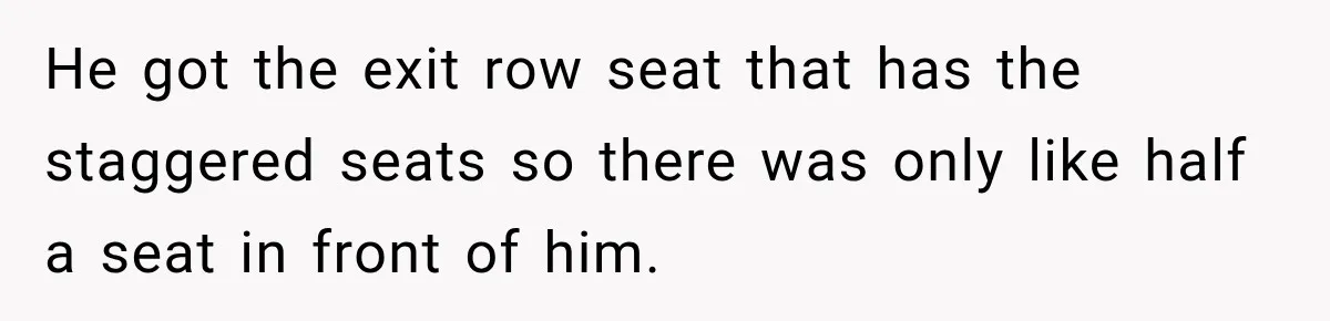 Woman Pretends To Sleep In A Stranger’s Plane Seat, Then Gets Called Out Before Takeoff He got the exit row seat that has the staggered seats so there was only like half a seat in front of him.
