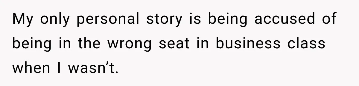 Woman Pretends To Sleep In A Stranger’s Plane Seat, Then Gets Called Out Before Takeoff My only personal story is being accused of being in the wrong seat in business class when I wasn’t.