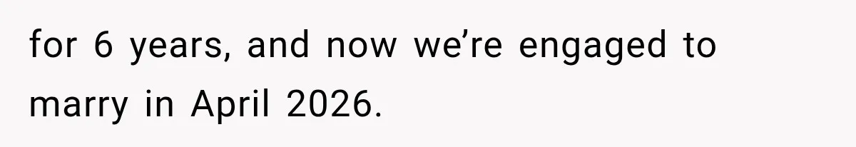 for 6 years, and now we’re engaged to marry in April 2026.