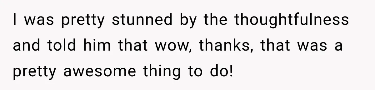 I was pretty stunned by the thoughtfulness and told him that wow, thanks, that was a pretty awesome thing to do!
