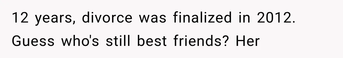 12 years, divorce was finalized in 2012. Guess who's still best friends? Her