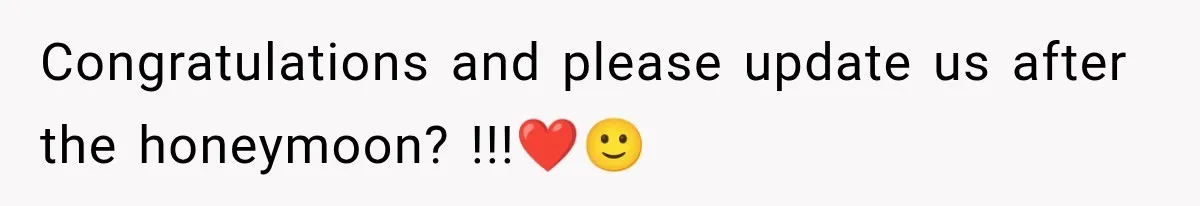 Congratulations and please update us after the honeymoon? !!!❤️🙂