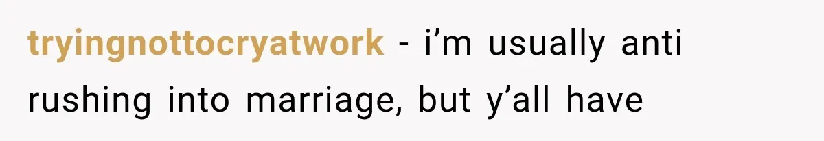 tryingnottocryatwork − i’m usually anti rushing into marriage, but y’all have