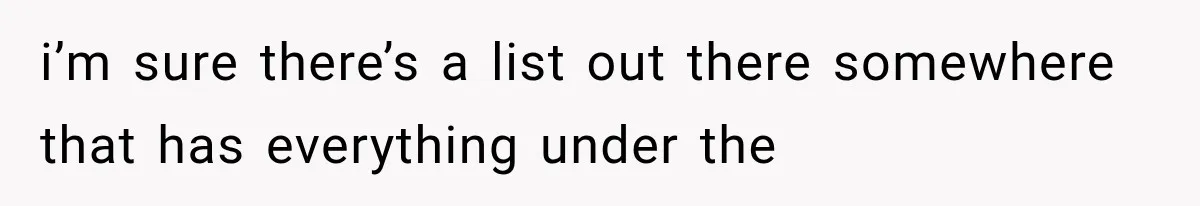 i’m sure there’s a list out there somewhere that has everything under the