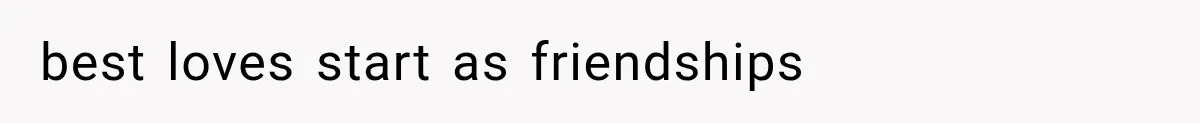 best loves start as friendships