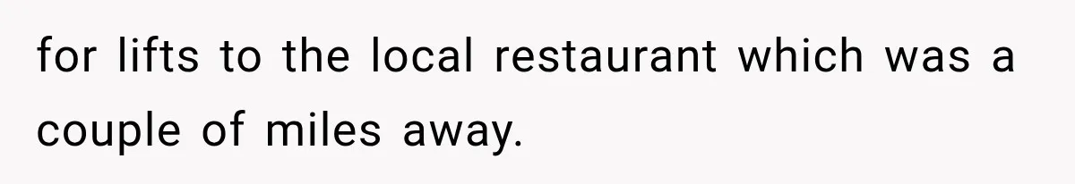 for lifts to the local restaurant which was a couple of miles away.