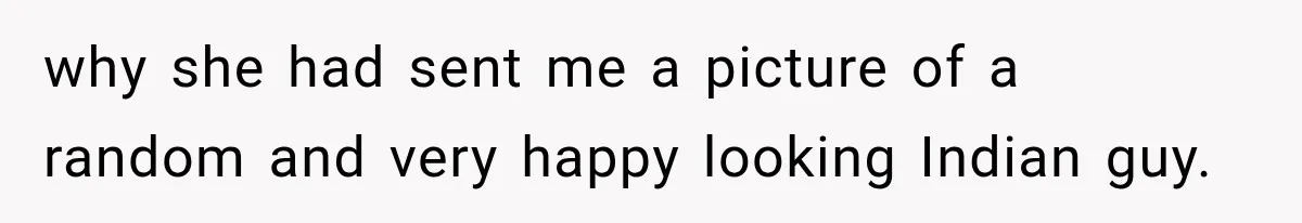why she had sent me a picture of a random and very happy looking Indian guy.