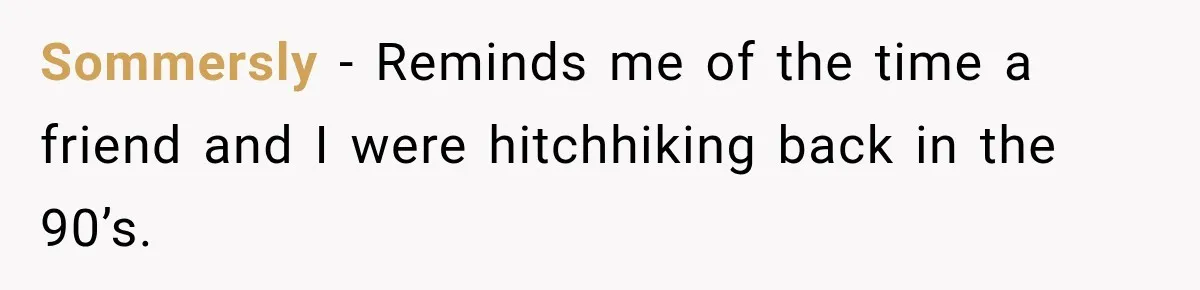 Sommersly − Reminds me of the time a friend and I were hitchhiking back in the 90’s.