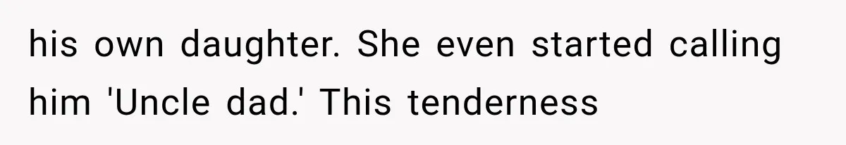 his own daughter. She even started calling him 'Uncle dad.' This tenderness