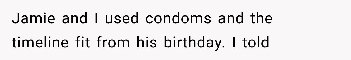 Jamie and I used condoms and the timeline fit from his birthday. I told
