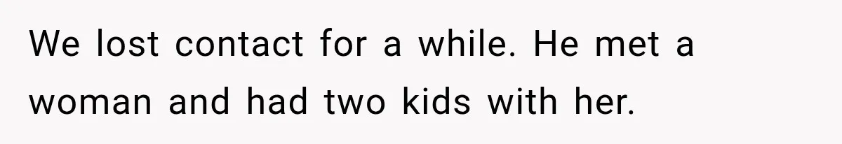We lost contact for a while. He met a woman and had two kids with her.