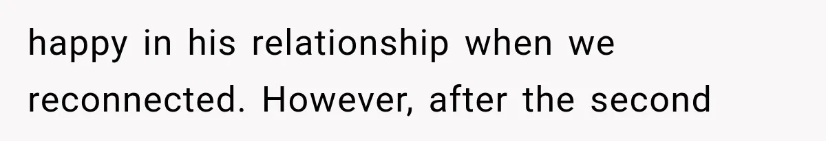 happy in his relationship when we reconnected. However, after the second