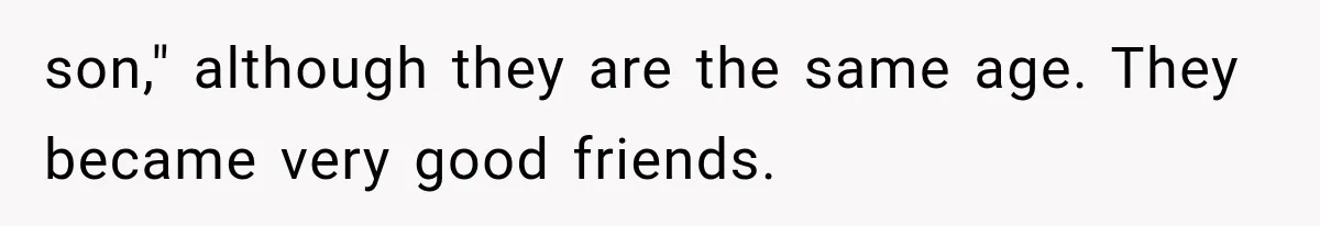 son," although they are the same age. They became very good friends.