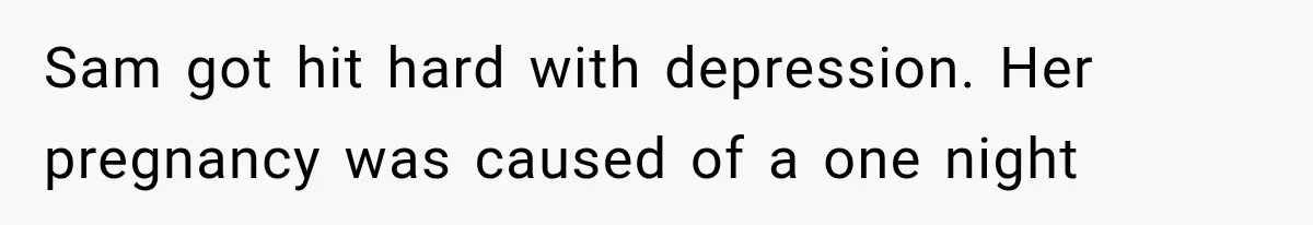 Sam got hit hard with depression. Her pregnancy was caused of a one night