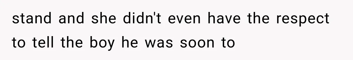 stand and she didn't even have the respect to tell the boy he was soon to