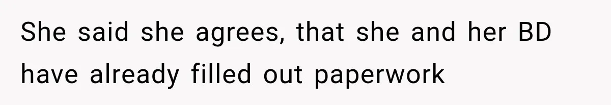She said she agrees, that she and her BD have already filled out paperwork