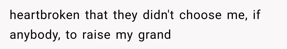 heartbroken that they didn't choose me, if anybody, to raise my grand