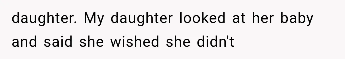daughter. My daughter looked at her baby and said she wished she didn't