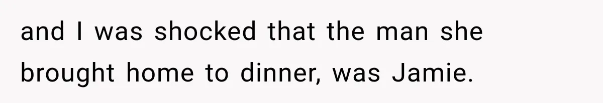 and I was shocked that the man she brought home to dinner, was Jamie.