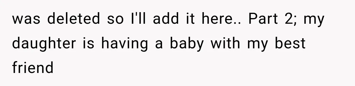 was deleted so I'll add it here.. Part 2; my daughter is having a baby with my best friend