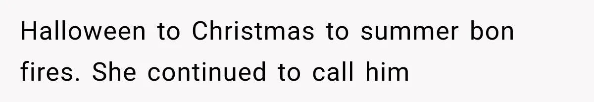 Halloween to Christmas to summer bon fires. She continued to call him