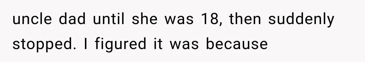 uncle dad until she was 18, then suddenly stopped. I figured it was because