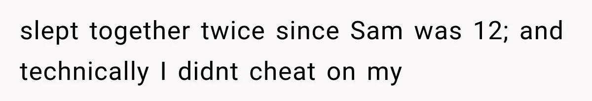 slept together twice since Sam was 12; and technically I didnt cheat on my