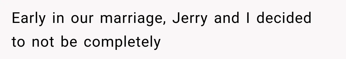 Early in our marriage, Jerry and I decided to not be completely