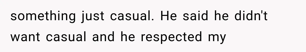 something just casual. He said he didn't want casual and he respected my