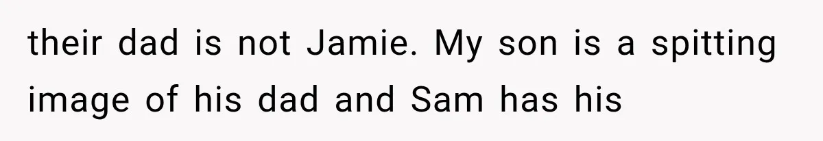 their dad is not Jamie. My son is a spitting image of his dad and Sam has his