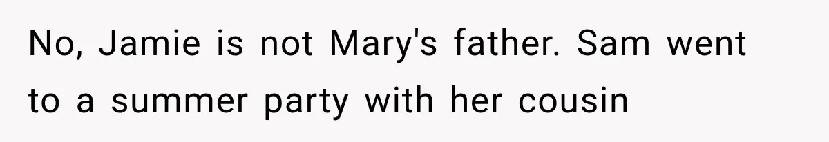 No, Jamie is not Mary's father. Sam went to a summer party with her cousin