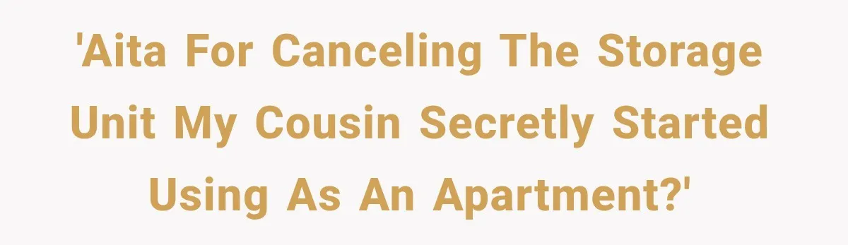'AITA for canceling the storage unit my cousin secretly started using as an apartment?'
