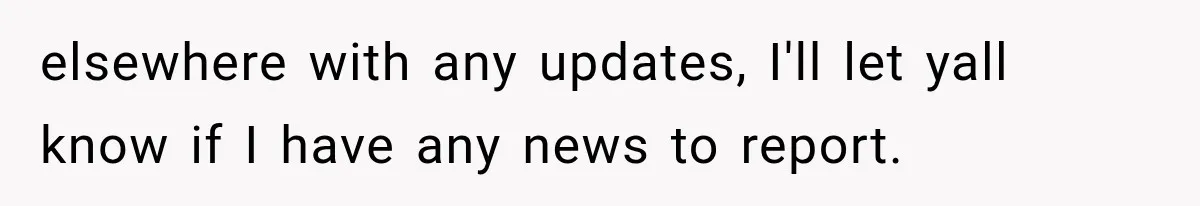 elsewhere with any updates, I'll let yall know if I have any news to report.