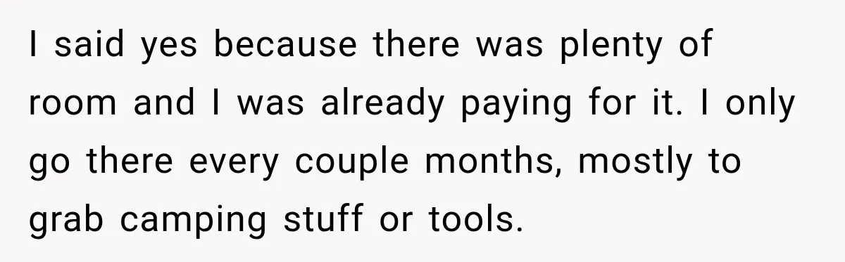 I said yes because there was plenty of room and I was already paying for it. I only go there every couple months, mostly to grab camping stuff or tools.