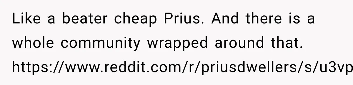 Like a beater cheap Prius. And there is a whole community wrapped around that. https://www.reddit.com/r/priusdwellers/s/u3vpHPDIpw