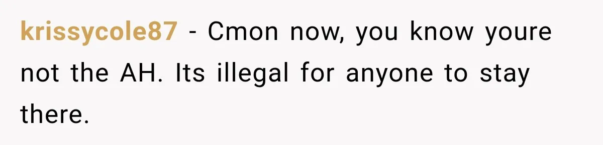 krissycole87 − Cmon now, you know youre not the AH. Its illegal for anyone to stay there.