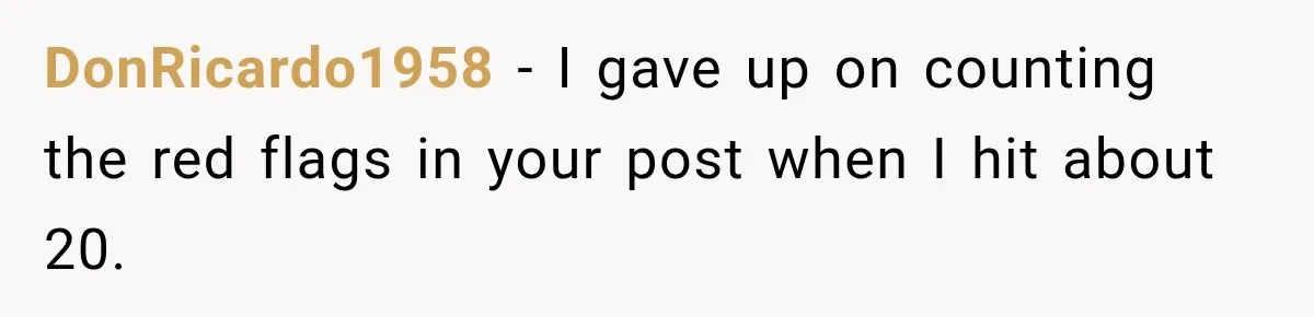 DonRicardo1958 − I gave up on counting the red flags in your post when I hit about 20.