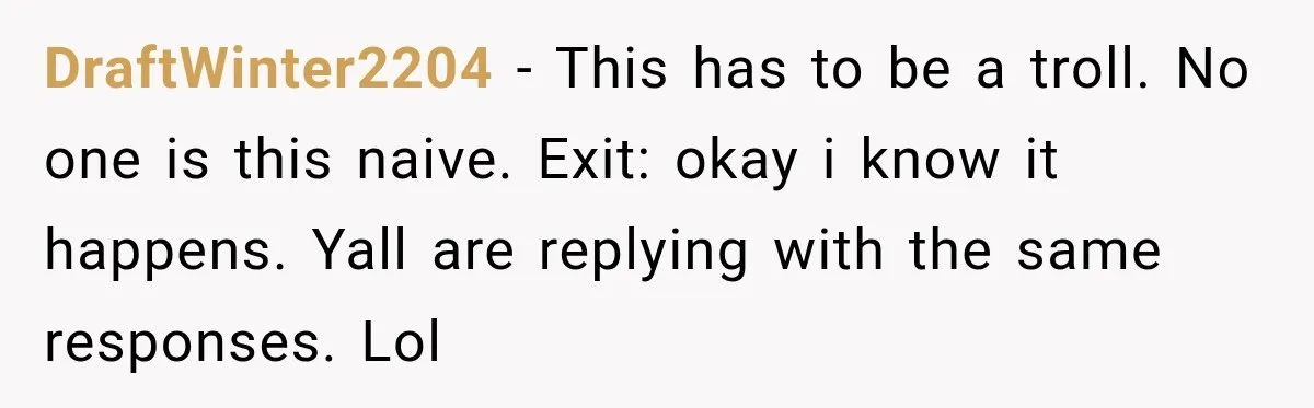 DraftWinter2204 − This has to be a troll. No one is this naive. Exit: okay i know it happens. Yall are replying with the same responses. Lol