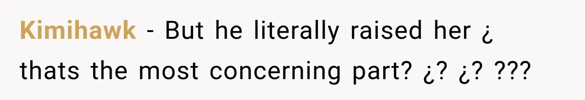 Kimihawk − But he literally raised her ¿ thats the most concerning part? ¿? ¿? ???