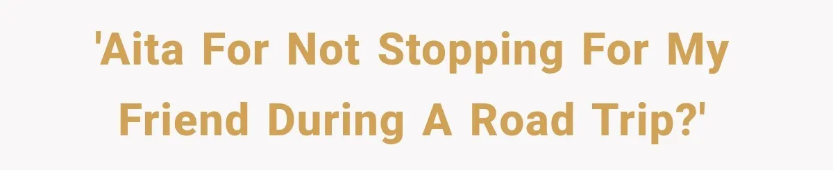'AITA for not stopping for my friend during a road trip?'