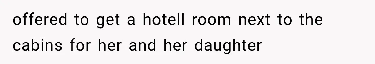 offered to get a hotell room next to the cabins for her and her daughter