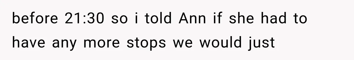 before 21:30 so i told Ann if she had to have any more stops we would just