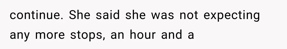 continue. She said she was not expecting any more stops, an hour and a