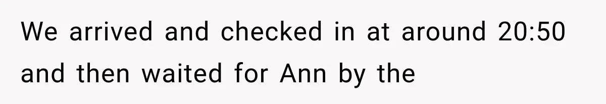 We arrived and checked in at around 20:50 and then waited for Ann by the