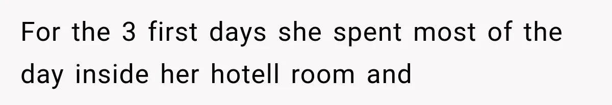 For the 3 first days she spent most of the day inside her hotell room and