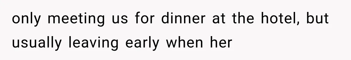 only meeting us for dinner at the hotel, but usually leaving early when her