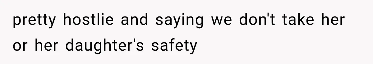 pretty hostlie and saying we don't take her or her daughter's safety