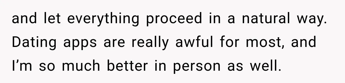 Man Gives Up On Dating Apps, Then Finds A Connection At A Museum Night Event and let everything proceed in a natural way. Dating apps are really awful for most, and I’m so much better in person as well.