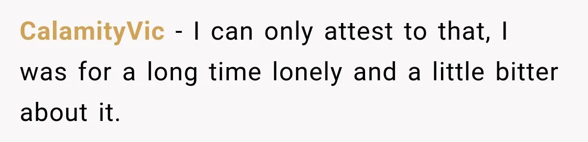 Man Gives Up On Dating Apps, Then Finds A Connection At A Museum Night Event CalamityVic − I can only attest to that, I was for a long time lonely and a little bitter about it.